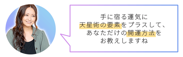 手相にもあなたの運命は現れています。手に宿る運気に、天星術の要素をプラスして、あなただけの開運方法をお教えしますね。